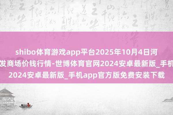 shibo体育游戏app平台2025年10月4日河北秦皇岛昌黎农副产物批发商场价钱行情-世博体育官网2024安卓最新版_手机app官方版免费安装下载