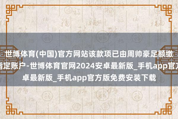 世博体育(中国)官方网站该款项已由周帅豪足额缴至汝州市财政局指定账户-世博体育官网2024安卓最新版_手机app官方版免费安装下载