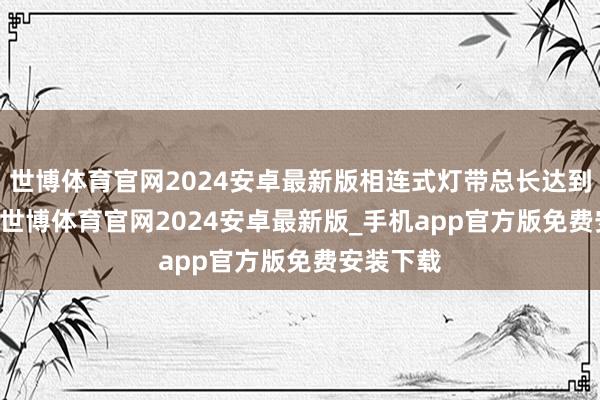 世博体育官网2024安卓最新版相连式灯带总长达到1.83米-世博体育官网2024安卓最新版_手机app官方版免费安装下载