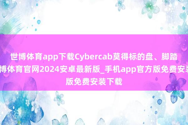 世博体育app下载Cybercab莫得标的盘、脚踏板-世博体育官网2024安卓最新版_手机app官方版免费安装下载