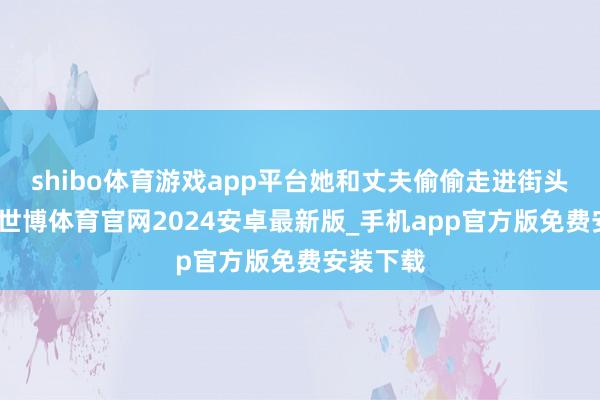 shibo体育游戏app平台她和丈夫偷偷走进街头献血屋-世博体育官网2024安卓最新版_手机app官方版免费安装下载