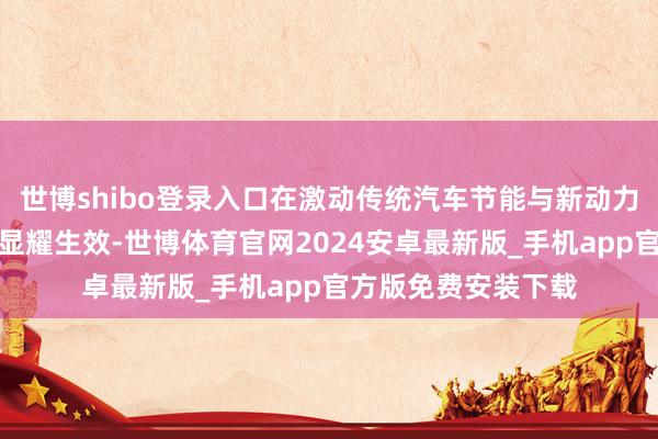 世博shibo登录入口在激动传统汽车节能与新动力汽车发展方面获取显耀生效-世博体育官网2024安卓最新版_手机app官方版免费安装下载