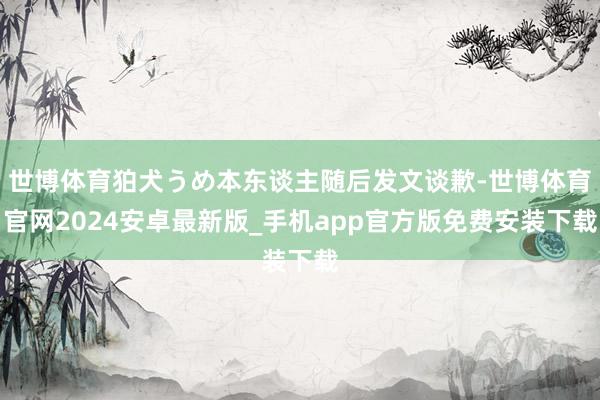 世博体育狛犬うめ本东谈主随后发文谈歉-世博体育官网2024安卓最新版_手机app官方版免费安装下载